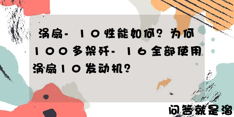 涡扇-10性能如何？为何100多架歼-16全部使用涡扇10发动机？