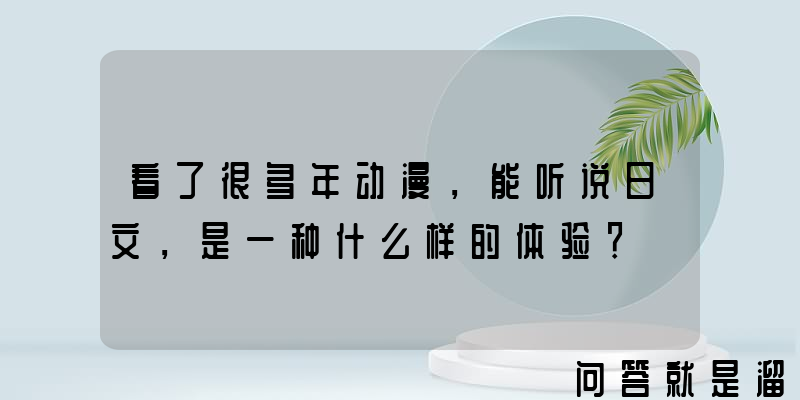 看了很多年动漫，能听说日文，是一种什么样的体验？