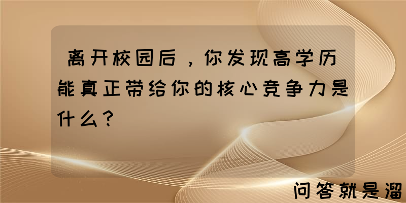 离开校园后，你发现高学历能真正带给你的核心竞争力是什么？