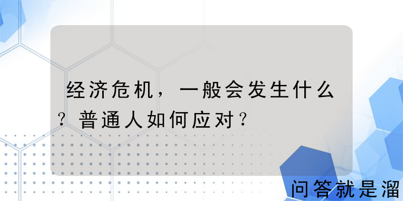 经济危机，一般会发生什么？普通人如何应对？