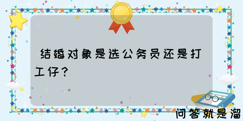 结婚对象是选公务员还是打工仔？