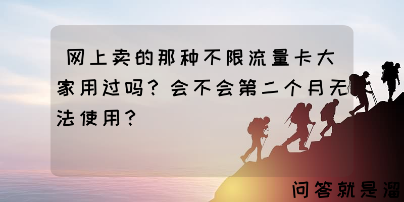 网上卖的那种不限流量卡大家用过吗？会不会第二个月无法使用？