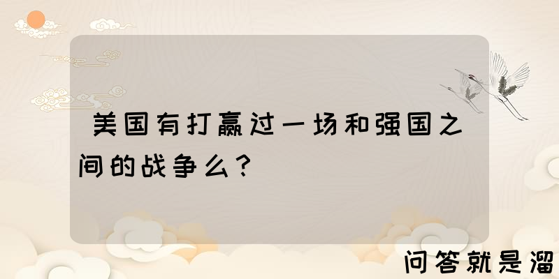 美国有打赢过一场和强国之间的战争么？