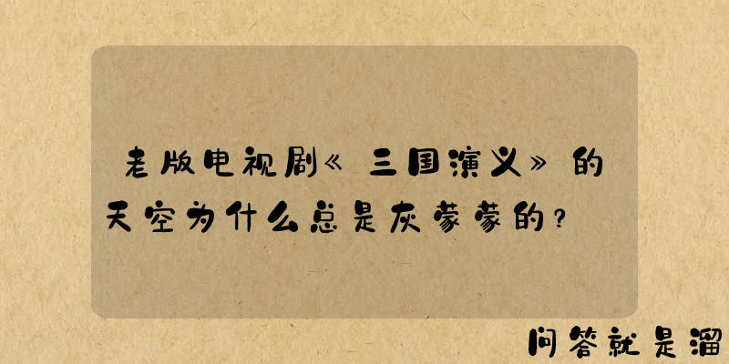 老版电视剧《三国演义》的天空为什么总是灰蒙蒙的？