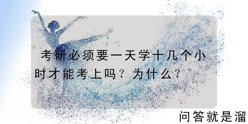 考研必须要一天学十几个小时才能考上吗？为什么？