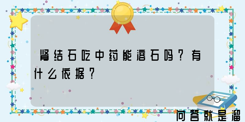 肾结石吃中药能溶石吗？有什么依据？