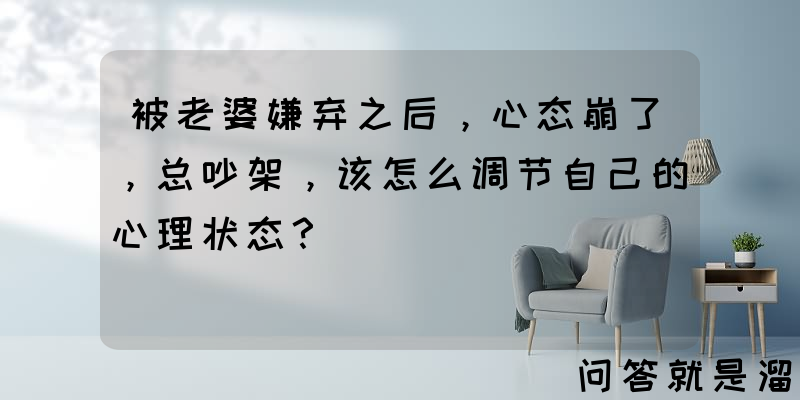 被老婆嫌弃之后，心态崩了，总吵架，该怎么调节自己的心理状态？