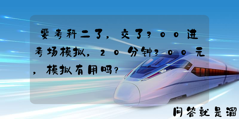 要考科二了，交了300进考场模拟，20分钟300元，模拟有用吗？