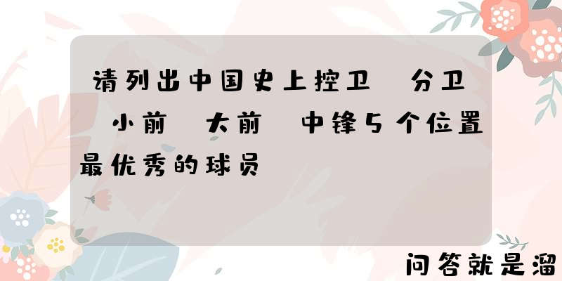 请列出中国史上控卫、分卫、小前、大前、中锋5个位置最优秀的球员？