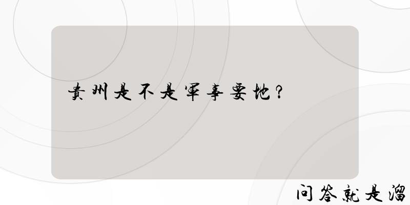 贵州是不是军事要地？