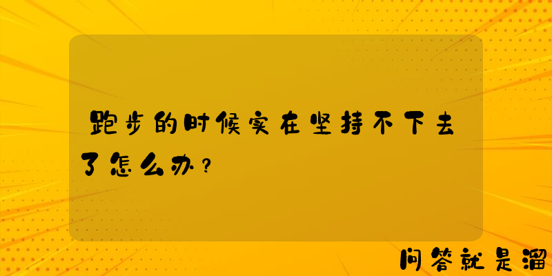 跑步的时候实在坚持不下去了怎么办？