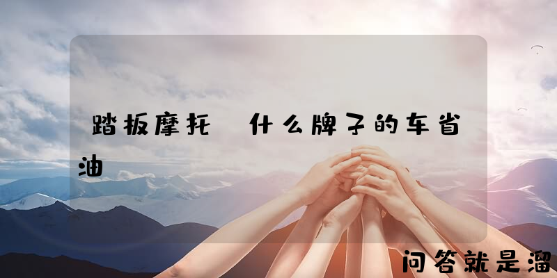 踏板摩托，什么牌子的车省油？