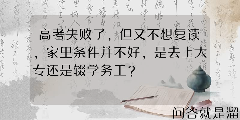 高考失败了，但又不想复读，家里条件并不好，是去上大专还是辍学务工？