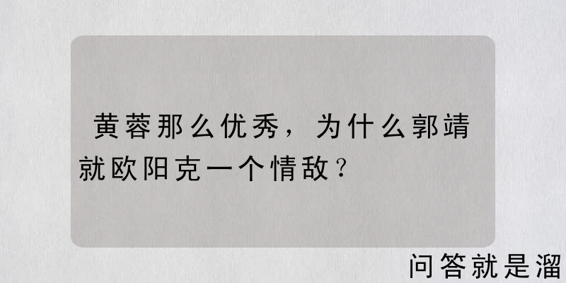 黄蓉那么优秀，为什么郭靖就欧阳克一个情敌？